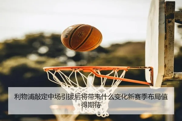 利物浦敲定中场引援后将带来什么变化新赛季布局值得期待 | KAIYUN
